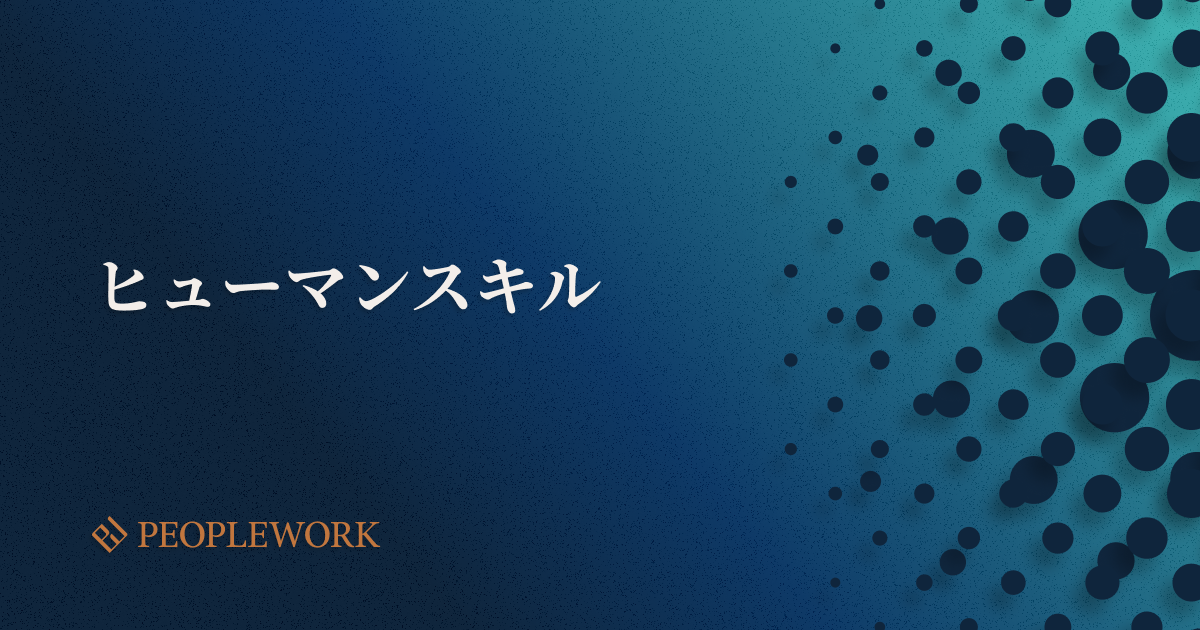 ヒューマンスキルとは？注目される背景や向上させるメリット、構成要素などを解説